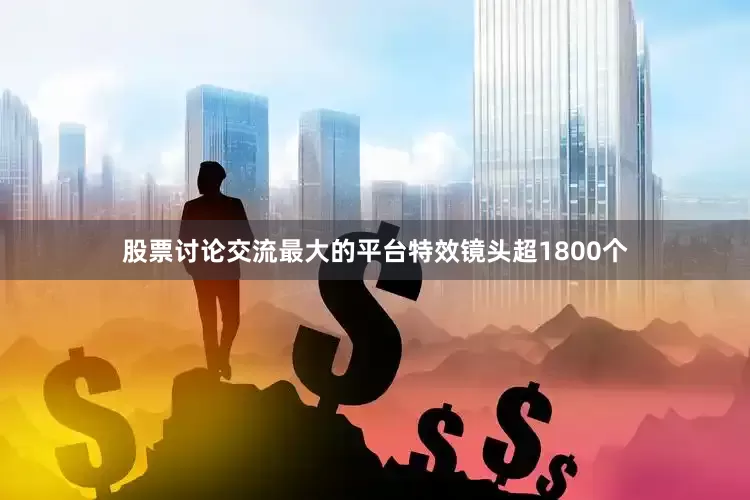 股票讨论交流最大的平台特效镜头超1800个
