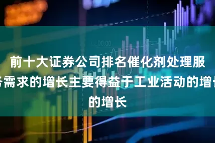 前十大证券公司排名催化剂处理服务需求的增长主要得益于工业活动的增长