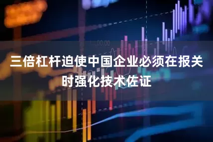 三倍杠杆迫使中国企业必须在报关时强化技术佐证