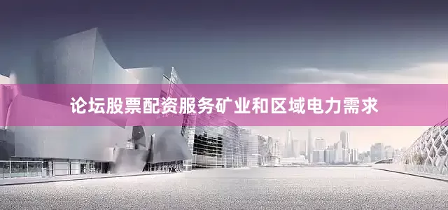 论坛股票配资服务矿业和区域电力需求