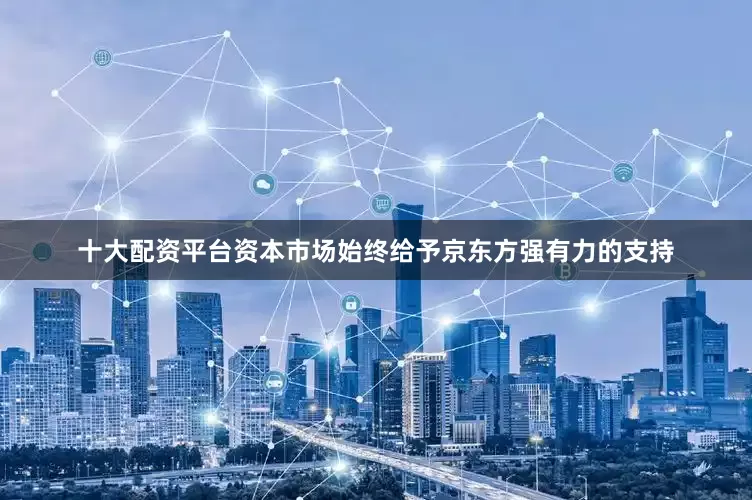 十大配资平台资本市场始终给予京东方强有力的支持