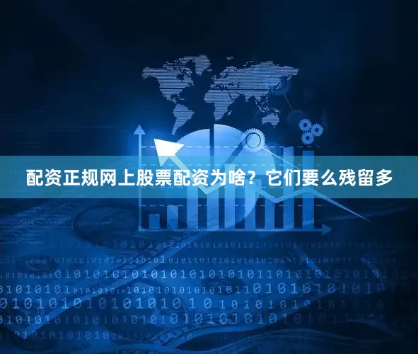 配资正规网上股票配资为啥？它们要么残留多