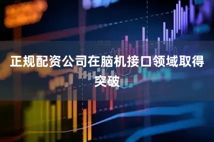 正规配资公司在脑机接口领域取得突破