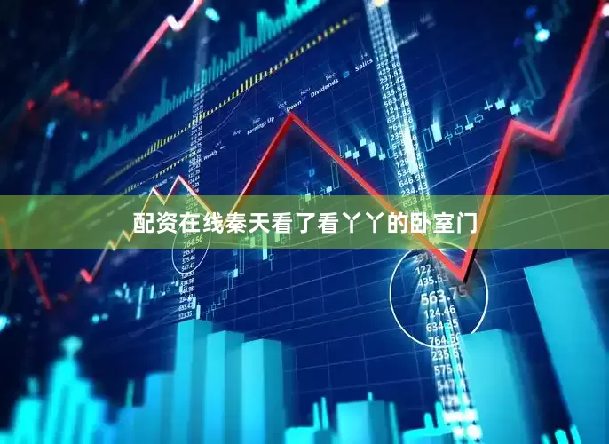 配资在线秦天看了看丫丫的卧室门