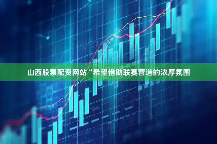 山西股票配资网站“希望借助联赛营造的浓厚氛围