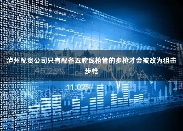 泸州配资公司只有配备五膛线枪管的步枪才会被改为狙击步枪