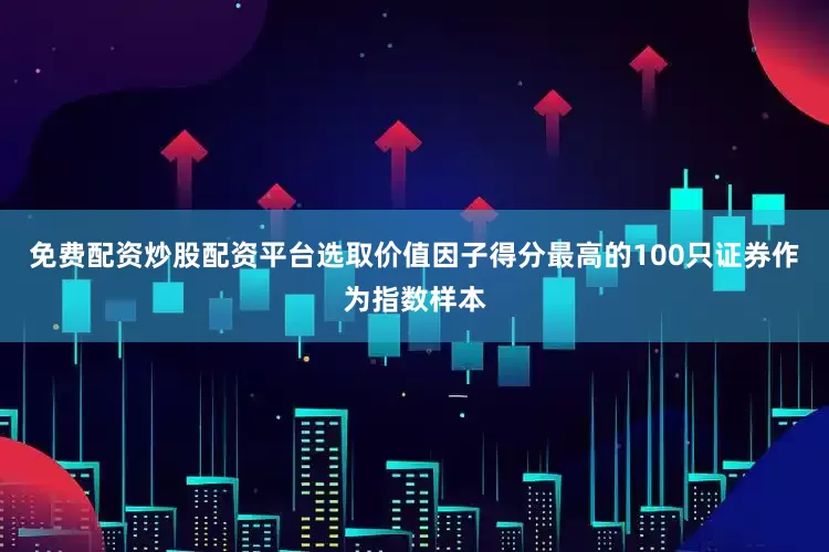免费配资炒股配资平台选取价值因子得分最高的100只证券作为指数样本