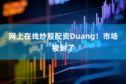 网上在线炒股配资Duang！市场被封了